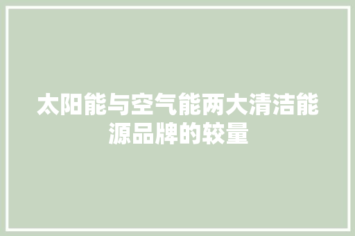 太阳能与空气能两大清洁能源品牌的较量