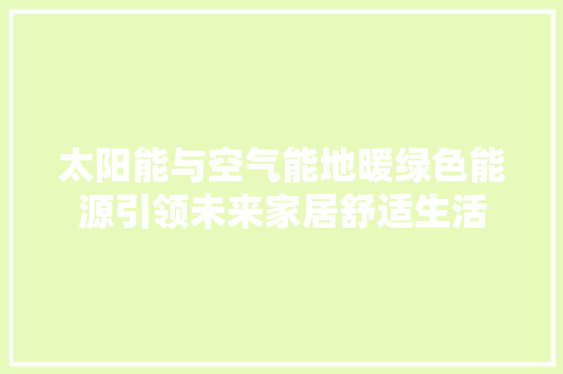 太阳能与空气能地暖绿色能源引领未来家居舒适生活