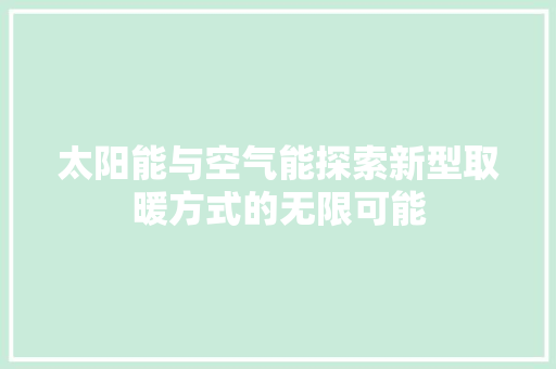 太阳能与空气能探索新型取暖方式的无限可能