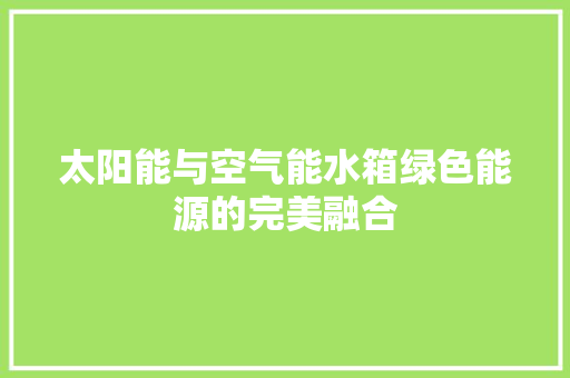 太阳能与空气能水箱绿色能源的完美融合