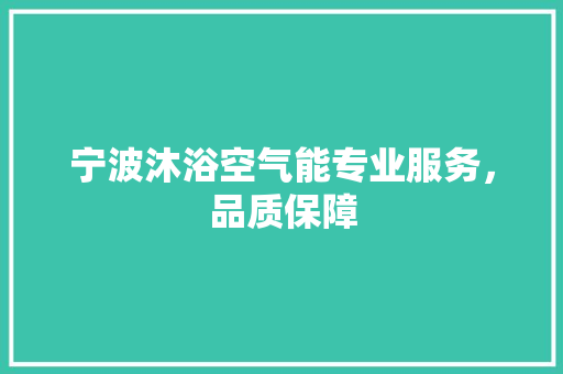 宁波沐浴空气能专业服务，品质保障