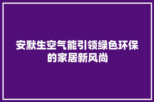安默生空气能引领绿色环保的家居新风尚