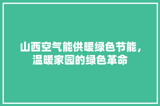 山西空气能供暖绿色节能，温暖家园的绿色革命