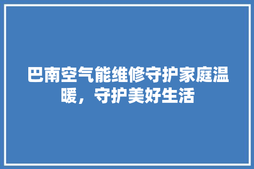 巴南空气能维修守护家庭温暖，守护美好生活
