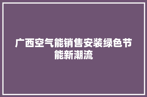广西空气能销售安装绿色节能新潮流