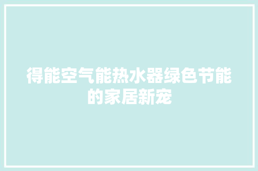 得能空气能热水器绿色节能的家居新宠 厨房维修