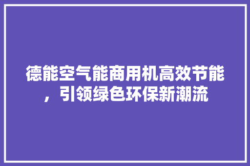 德能空气能商用机高效节能，引领绿色环保新潮流