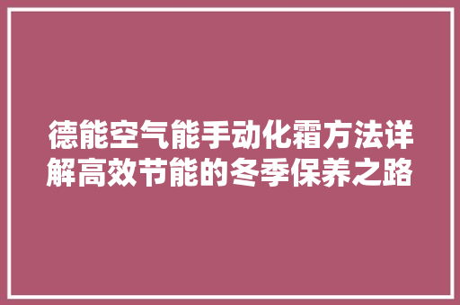 德能空气能手动化霜方法详解高效节能的冬季保养之路
