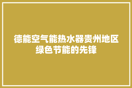 德能空气能热水器贵州地区绿色节能的先锋