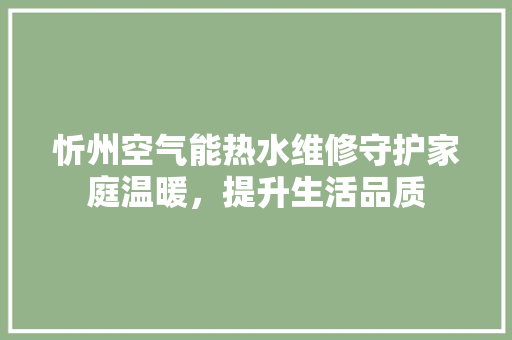 忻州空气能热水维修守护家庭温暖，提升生活品质