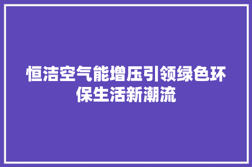 恒洁空气能增压引领绿色环保生活新潮流