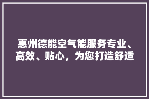 惠州德能空气能服务专业、高效、贴心，为您打造舒适家居生活