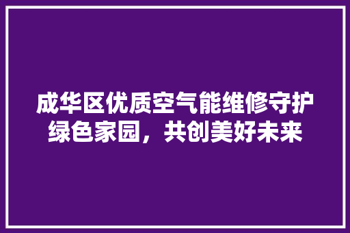 成华区优质空气能维修守护绿色家园，共创美好未来