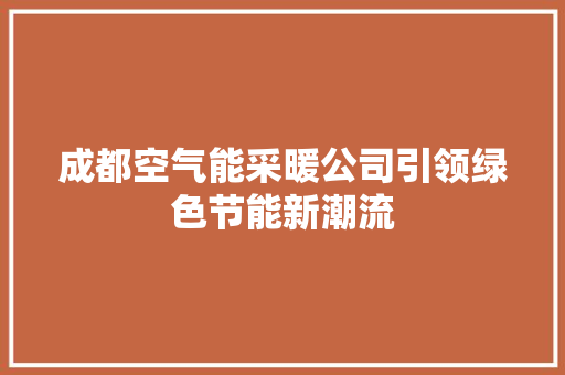 成都空气能采暖公司引领绿色节能新潮流 汽车维修