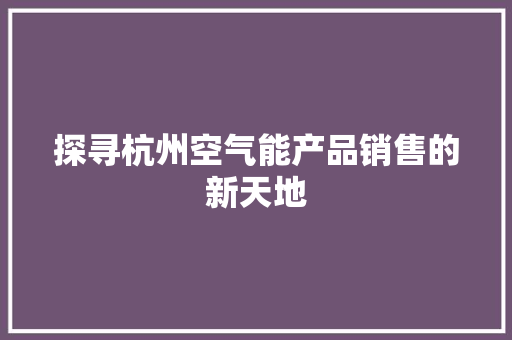 探寻杭州空气能产品销售的新天地