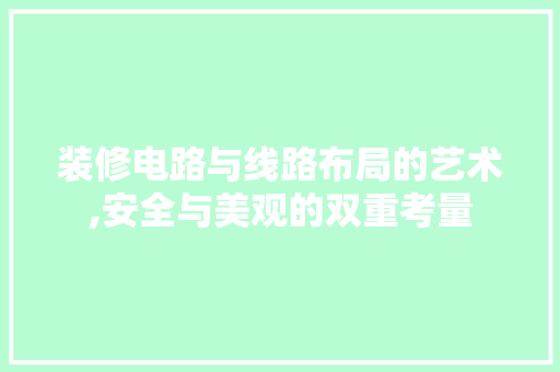 装修电路与线路布局的艺术,安全与美观的双重考量 装修电路与线路布局的艺术,安全与美观的双重考量 墙体维修