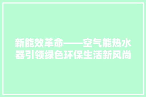 新能效革命——空气能热水器引领绿色环保生活新风尚