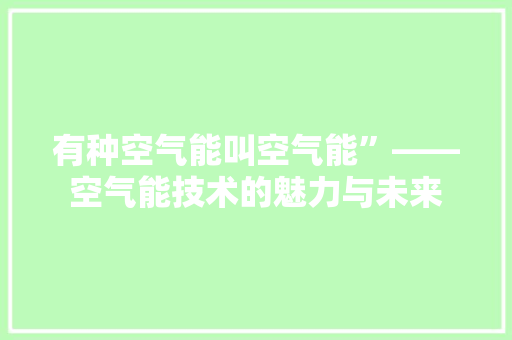 有种空气能叫空气能”——空气能技术的魅力与未来