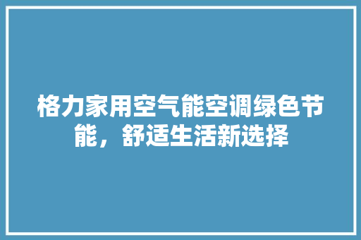 格力家用空气能空调绿色节能，舒适生活新选择