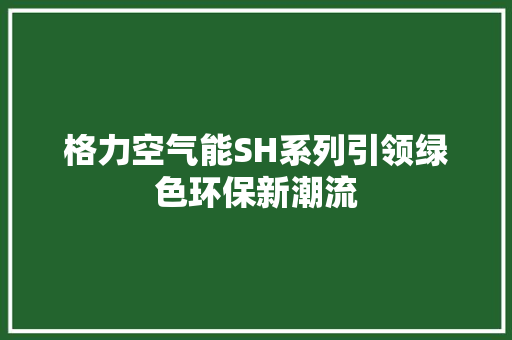 格力空气能SH系列引领绿色环保新潮流