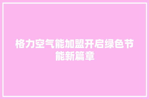 格力空气能加盟开启绿色节能新篇章