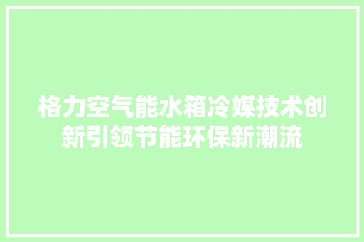 格力空气能水箱冷媒技术创新引领节能环保新潮流