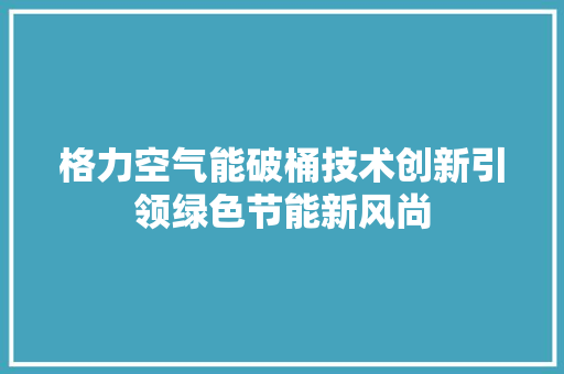 格力空气能破桶技术创新引领绿色节能新风尚
