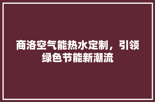 商洛空气能热水定制，引领绿色节能新潮流 厨房维修