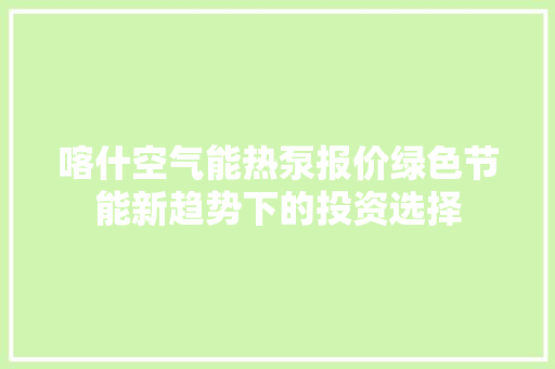 喀什空气能热泵报价绿色节能新趋势下的投资选择