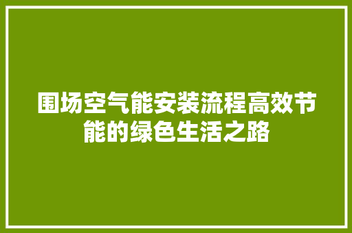 围场空气能安装流程高效节能的绿色生活之路
