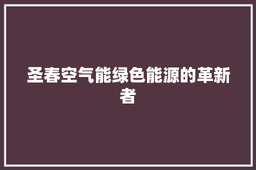 圣春空气能绿色能源的革新者