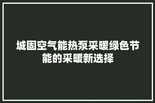 城固空气能热泵采暖绿色节能的采暖新选择