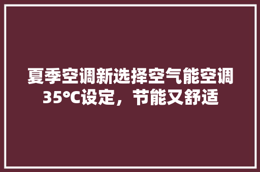 夏季空调新选择空气能空调35℃设定，节能又舒适