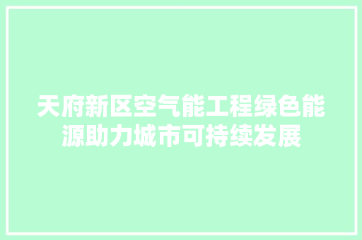 天府新区空气能工程绿色能源助力城市可持续发展 综合便民