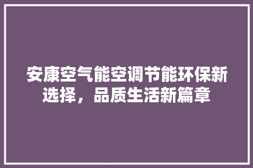 安康空气能空调节能环保新选择，品质生活新篇章
