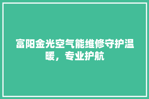 富阳金光空气能维修守护温暖，专业护航 家电维修