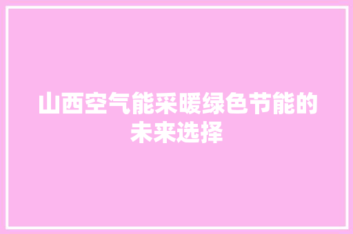 山西空气能采暖绿色节能的未来选择 汽车维修