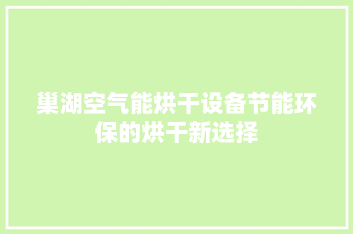 巢湖空气能烘干设备节能环保的烘干新选择 家电维修
