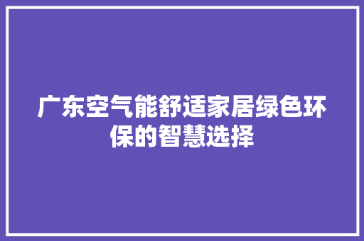 广东空气能舒适家居绿色环保的智慧选择