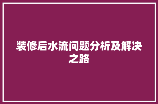 装修后水流问题分析及解决之路 装修后水流问题分析及解决之路 家电维修