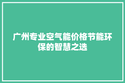 广州专业空气能价格节能环保的智慧之选
