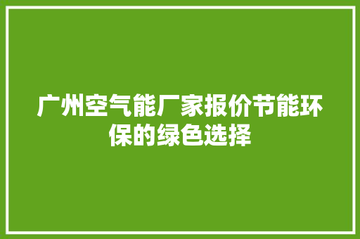广州空气能厂家报价节能环保的绿色选择