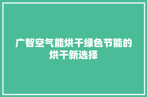 广智空气能烘干绿色节能的烘干新选择