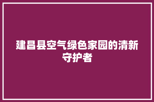 建昌县空气绿色家园的清新守护者