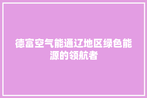 德富空气能通辽地区绿色能源的领航者