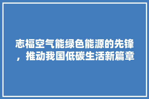 志福空气能绿色能源的先锋，推动我国低碳生活新篇章