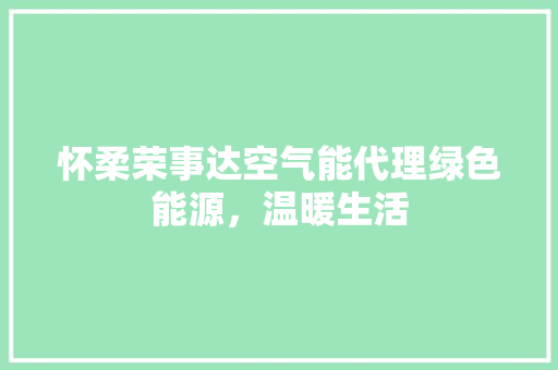 怀柔荣事达空气能代理绿色能源，温暖生活