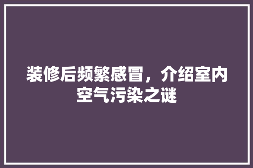 装修后频繁感冒，介绍室内空气污染之谜 装修后频繁感冒，介绍室内空气污染之谜 墙体维修