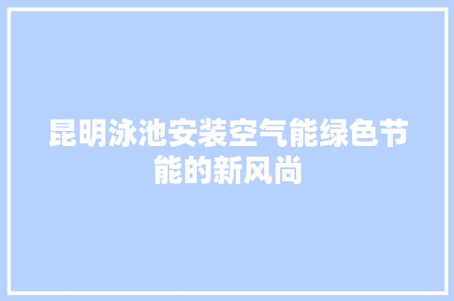 昆明泳池安装空气能绿色节能的新风尚