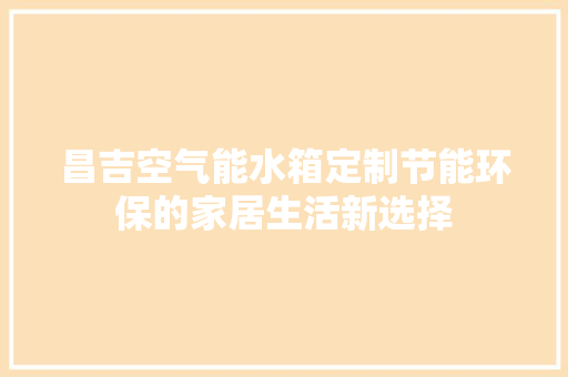昌吉空气能水箱定制节能环保的家居生活新选择